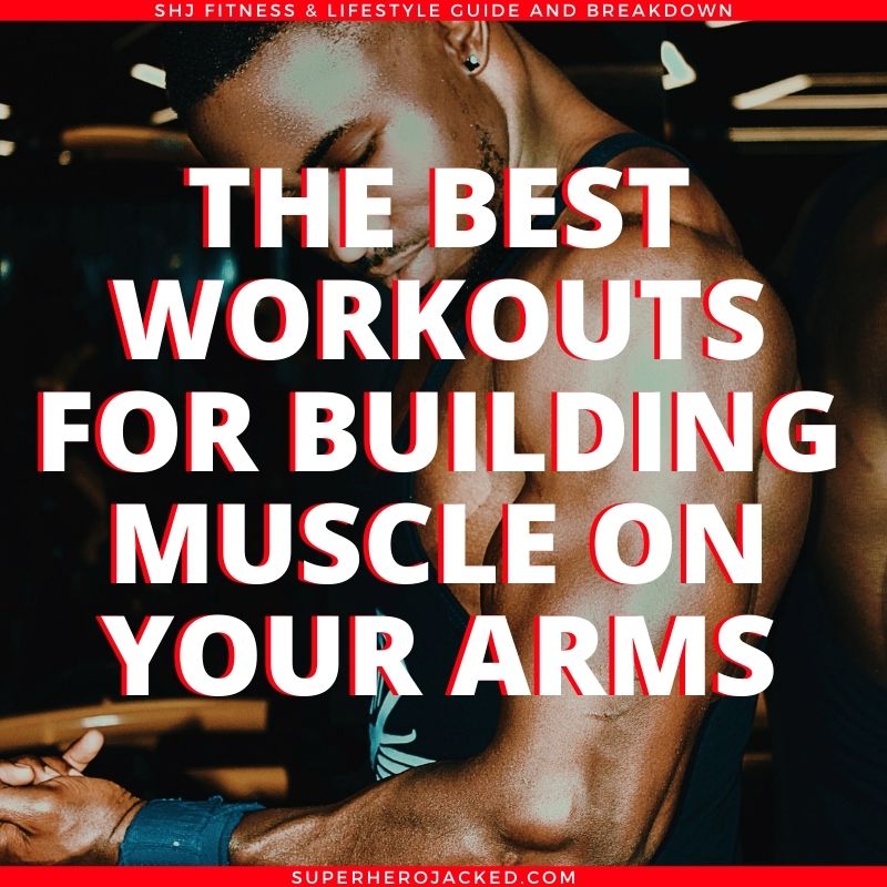 The Top Five Workouts To Build Muscle On Your Arms Superhero Jacked