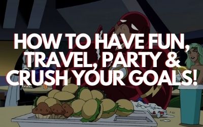 how to HAVE Fun, Travel, party & crush your Goals!